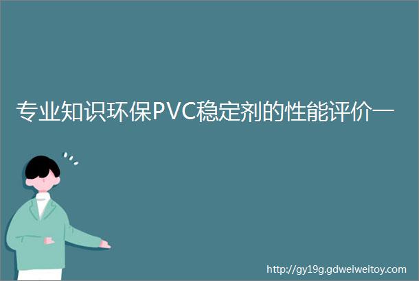 专业知识环保PVC稳定剂的性能评价一